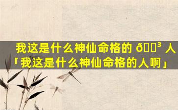 我这是什么神仙命格的 🐳 人「我这是什么神仙命格的人啊」